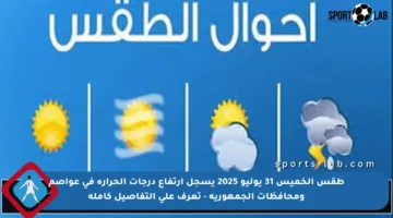 طقس الخميس 31 يوليو 2025 يسجل ارتفاع درجات الحرارة في عواصم ومحافظات الجمهورية – تعرف على التفاصيل كاملة